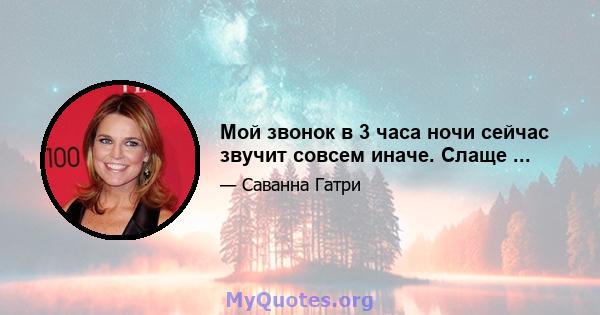 Мой звонок в 3 часа ночи сейчас звучит совсем иначе. Слаще ...