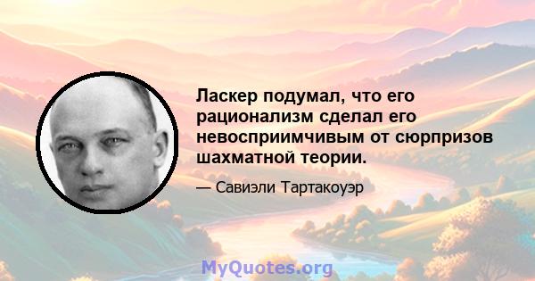 Ласкер подумал, что его рационализм сделал его невосприимчивым от сюрпризов шахматной теории.