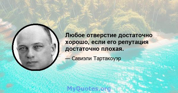 Любое отверстие достаточно хорошо, если его репутация достаточно плохая.