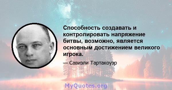 Способность создавать и контролировать напряжение битвы, возможно, является основным достижением великого игрока.