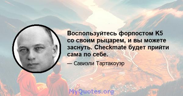 Воспользуйтесь форпостом K5 со своим рыцарем, и вы можете заснуть. Checkmate будет прийти сама по себе.