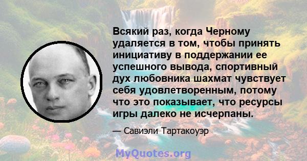 Всякий раз, когда Черному удаляется в том, чтобы принять инициативу в поддержании ее успешного вывода, спортивный дух любовника шахмат чувствует себя удовлетворенным, потому что это показывает, что ресурсы игры далеко