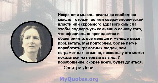 Искренняя мысль, реальная свободная мысль, готовая, во имя сверхчеловеческой власти или скромного здравого смысла, чтобы подвергнуть сомнению основу того, что официально преподается и общепринята, все меньше и меньше