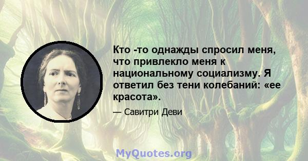 Кто -то однажды спросил меня, что привлекло меня к национальному социализму. Я ответил без тени колебаний: «ее красота».