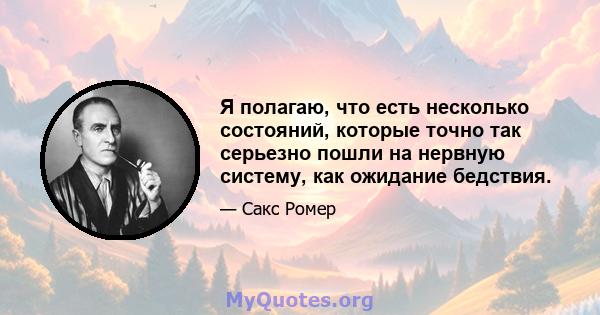 Я полагаю, что есть несколько состояний, которые точно так серьезно пошли на нервную систему, как ожидание бедствия.