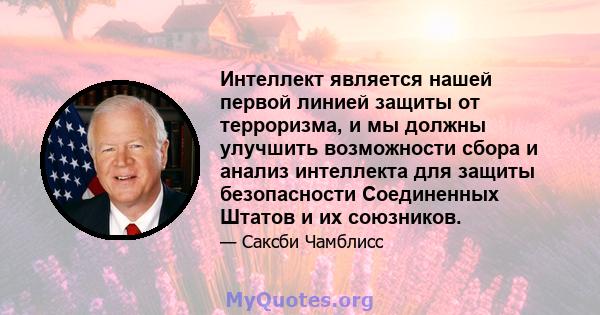 Интеллект является нашей первой линией защиты от терроризма, и мы должны улучшить возможности сбора и анализ интеллекта для защиты безопасности Соединенных Штатов и их союзников.