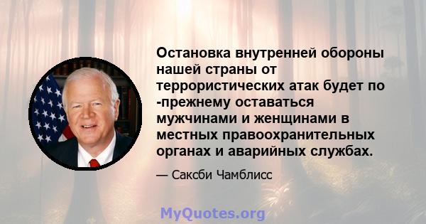 Остановка внутренней обороны нашей страны от террористических атак будет по -прежнему оставаться мужчинами и женщинами в местных правоохранительных органах и аварийных службах.