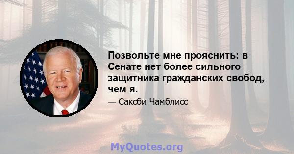 Позвольте мне прояснить: в Сенате нет более сильного защитника гражданских свобод, чем я.