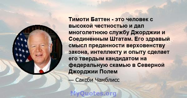 Тимоти Баттен - это человек с высокой честностью и дал многолетнюю службу Джорджии и Соединенным Штатам. Его здравый смысл преданности верховенству закона, интеллекту и опыту сделает его твердым кандидатом на