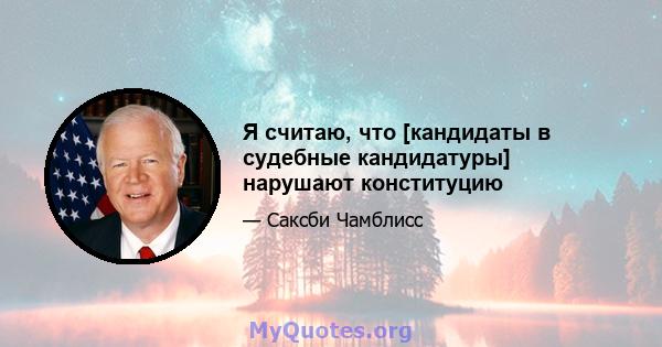 Я считаю, что [кандидаты в судебные кандидатуры] нарушают конституцию