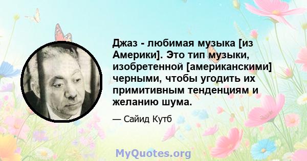 Джаз - любимая музыка [из Америки]. Это тип музыки, изобретенной [американскими] черными, чтобы угодить их примитивным тенденциям и желанию шума.