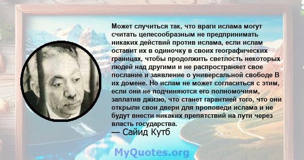 Может случиться так, что враги ислама могут считать целесообразным не предпринимать никаких действий против ислама, если ислам оставит их в одиночку в своих географических границах, чтобы продолжить светлость некоторых