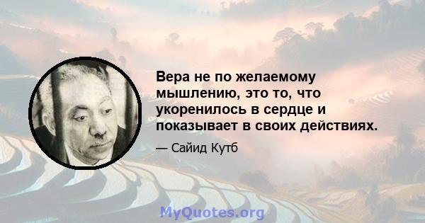 Вера не по желаемому мышлению, это то, что укоренилось в сердце и показывает в своих действиях.