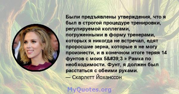 Были предъявлены утверждения, что я был в строгой процедуре тренировки, регулируемой коллегами, погруженными в форму тренерами, которых я никогда не встречал, едят проросшие зерна, которые я не могу произнести, и в