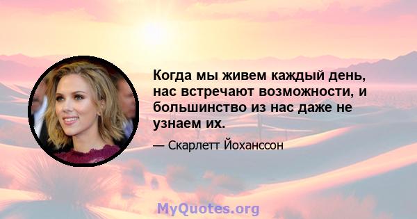 Когда мы живем каждый день, нас встречают возможности, и большинство из нас даже не узнаем их.