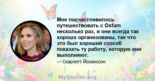 Мне посчастливилось путешествовать с Oxfam несколько раз, и они всегда так хорошо организованы, так что это был хороший способ показать ту работу, которую они выполняют.