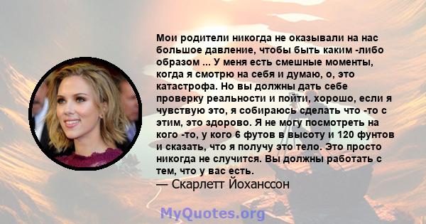 Мои родители никогда не оказывали на нас большое давление, чтобы быть каким -либо образом ... У меня есть смешные моменты, когда я смотрю на себя и думаю, о, это катастрофа. Но вы должны дать себе проверку реальности и