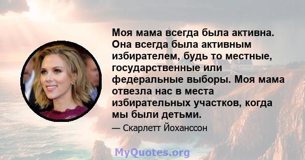 Моя мама всегда была активна. Она всегда была активным избирателем, будь то местные, государственные или федеральные выборы. Моя мама отвезла нас в места избирательных участков, когда мы были детьми.