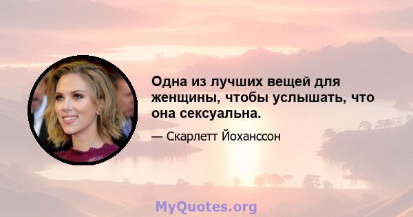 Одна из лучших вещей для женщины, чтобы услышать, что она сексуальна.