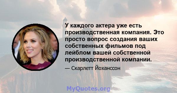 У каждого актера уже есть производственная компания. Это просто вопрос создания ваших собственных фильмов под лейблом вашей собственной производственной компании.