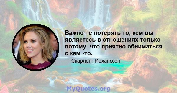 Важно не потерять то, кем вы являетесь в отношениях только потому, что приятно обниматься с кем -то.