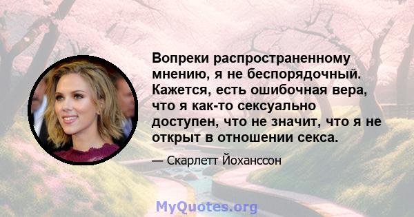 Вопреки распространенному мнению, я не беспорядочный. Кажется, есть ошибочная вера, что я как-то сексуально доступен, что не значит, что я не открыт в отношении секса.