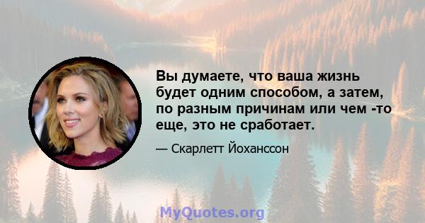 Вы думаете, что ваша жизнь будет одним способом, а затем, по разным причинам или чем -то еще, это не сработает.