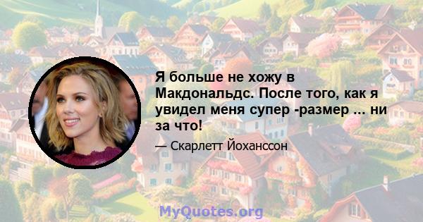 Я больше не хожу в Макдональдс. После того, как я увидел меня супер -размер ... ни за что!