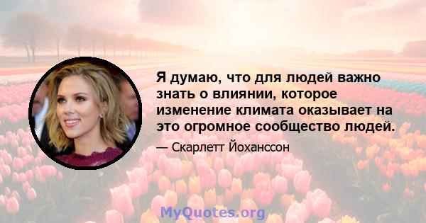 Я думаю, что для людей важно знать о влиянии, которое изменение климата оказывает на это огромное сообщество людей.