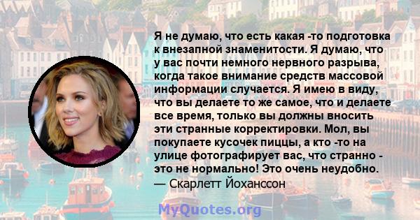 Я не думаю, что есть какая -то подготовка к внезапной знаменитости. Я думаю, что у вас почти немного нервного разрыва, когда такое внимание средств массовой информации случается. Я имею в виду, что вы делаете то же