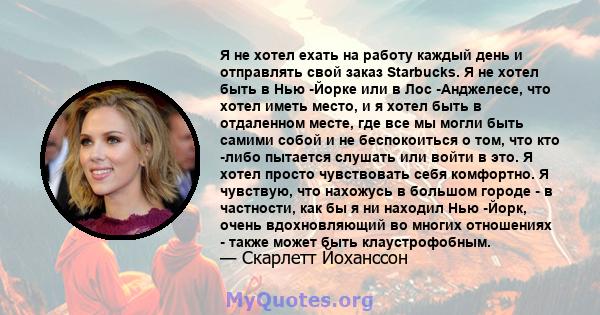 Я не хотел ехать на работу каждый день и отправлять свой заказ Starbucks. Я не хотел быть в Нью -Йорке или в Лос -Анджелесе, что хотел иметь место, и я хотел быть в отдаленном месте, где все мы могли быть самими собой и 