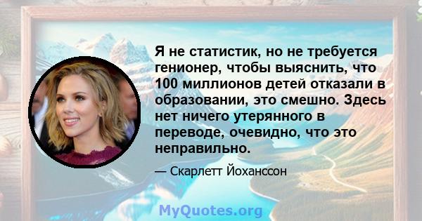 Я не статистик, но не требуется генионер, чтобы выяснить, что 100 миллионов детей отказали в образовании, это смешно. Здесь нет ничего утерянного в переводе, очевидно, что это неправильно.