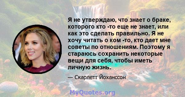 Я не утверждаю, что знает о браке, которого кто -то еще не знает, или как это сделать правильно. Я не хочу читать о ком -то, кто дает мне советы по отношениям. Поэтому я стараюсь сохранить некоторые вещи для себя, чтобы 