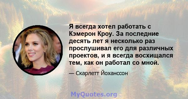 Я всегда хотел работать с Кэмерон Кроу. За последние десять лет я несколько раз прослушивал его для различных проектов, и я всегда восхищался тем, как он работал со мной.