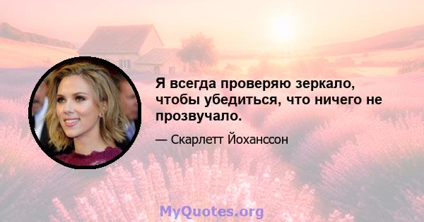 Я всегда проверяю зеркало, чтобы убедиться, что ничего не прозвучало.