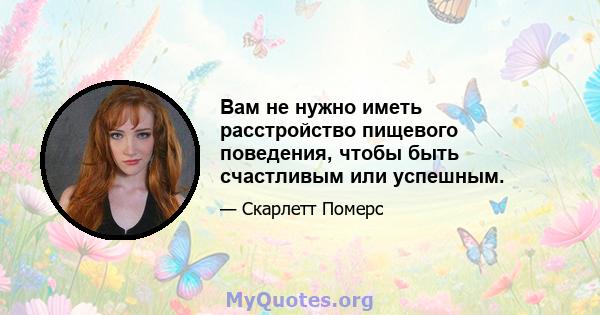 Вам не нужно иметь расстройство пищевого поведения, чтобы быть счастливым или успешным.