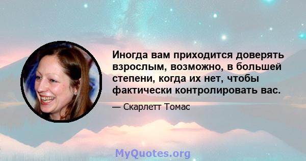 Иногда вам приходится доверять взрослым, возможно, в большей степени, когда их нет, чтобы фактически контролировать вас.