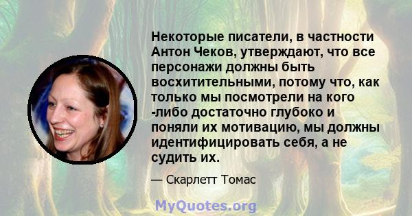 Некоторые писатели, в частности Антон Чеков, утверждают, что все персонажи должны быть восхитительными, потому что, как только мы посмотрели на кого -либо достаточно глубоко и поняли их мотивацию, мы должны