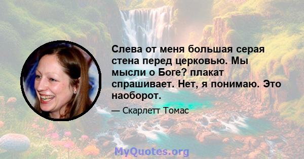 Слева от меня большая серая стена перед церковью. Мы мысли о Боге? плакат спрашивает. Нет, я понимаю. Это наоборот.