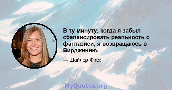 В ту минуту, когда я забыл сбалансировать реальность с фантазией, я возвращаюсь в Вирджинию.