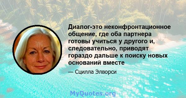 Диалог-это неконфронтационное общение, где оба партнера готовы учиться у другого и, следовательно, приводят гораздо дальше к поиску новых оснований вместе