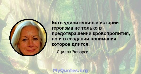 Есть удивительные истории героизма не только в предотвращении кровопролития, но и в создании понимания, которое длится.