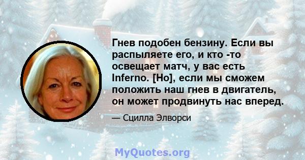 Гнев подобен бензину. Если вы распыляете его, и кто -то освещает матч, у вас есть Inferno. [Но], если мы сможем положить наш гнев в двигатель, он может продвинуть нас вперед.