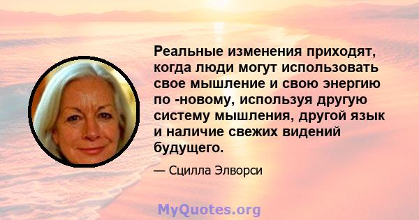 Реальные изменения приходят, когда люди могут использовать свое мышление и свою энергию по -новому, используя другую систему мышления, другой язык и наличие свежих видений будущего.