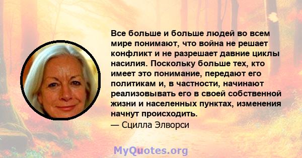 Все больше и больше людей во всем мире понимают, что война не решает конфликт и не разрешает давние циклы насилия. Поскольку больше тех, кто имеет это понимание, передают его политикам и, в частности, начинают