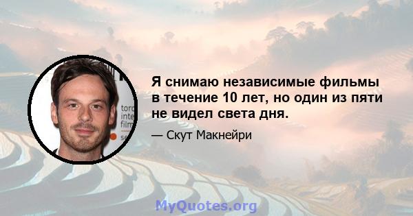 Я снимаю независимые фильмы в течение 10 лет, но один из пяти не видел света дня.