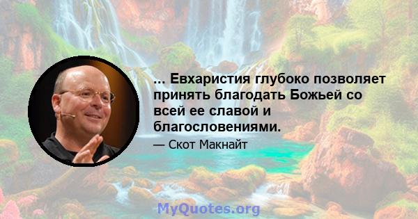 ... Евхаристия глубоко позволяет принять благодать Божьей со всей ее славой и благословениями.