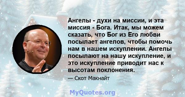 Ангелы - духи на миссии, и эта миссия - Бога. Итак, мы можем сказать, что Бог из Его любви посылает ангелов, чтобы помочь нам в нашем искуплении. Ангелы посылают на нашу искупление, и это искупление приводит нас к