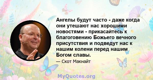 Ангелы будут часто - даже когда они утешают нас хорошими новостями - прикасайтесь к благоговению Божьего вечного присутствия и подведут нас к нашим колени перед нашим Богом славы.