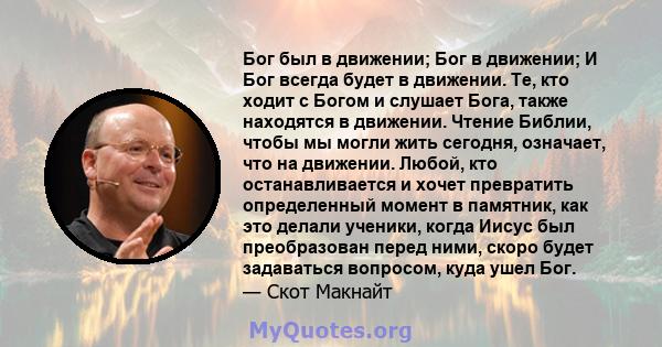 Бог был в движении; Бог в движении; И Бог всегда будет в движении. Те, кто ходит с Богом и слушает Бога, также находятся в движении. Чтение Библии, чтобы мы могли жить сегодня, означает, что на движении. Любой, кто